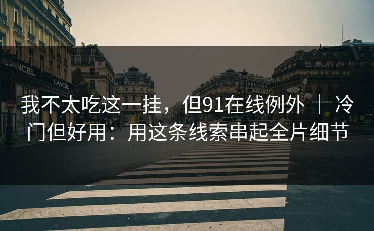 我不太吃这一挂，但91在线例外 ｜ 冷门但好用：用这条线索串起全片细节