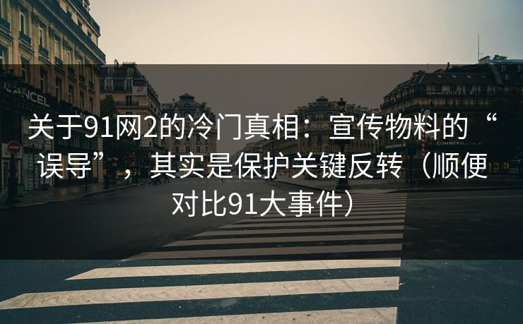 关于91网2的冷门真相:宣传物料的“误导”,其实是保护关键反转(顺便对比91大事件) 关于91网2的冷门真相:宣传物料的“误导”,其实是保护关键反转(顺便对比91大事件)